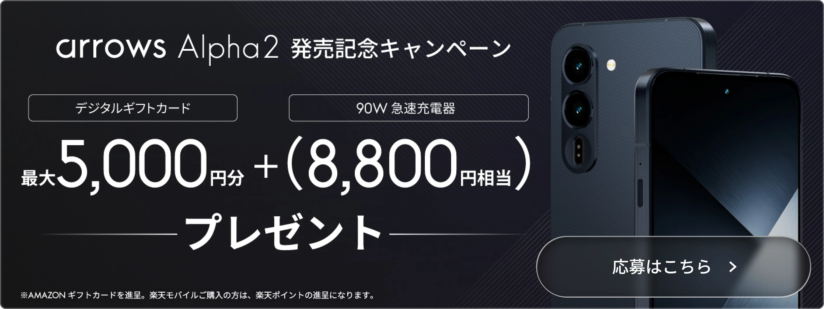 arrows Alpha2 発売記念キャンペーン Amazonギフトカード最大5,000円＋90W急速充電器（8,800円相当）プレゼント キャンペーンの詳細はこちら ※事前エントリー＆購入が条件となります。